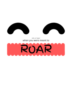 Why whisper when you were meant to ROAR!